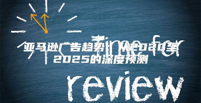 亚马逊广告趋势：从2020至2025的深度预测