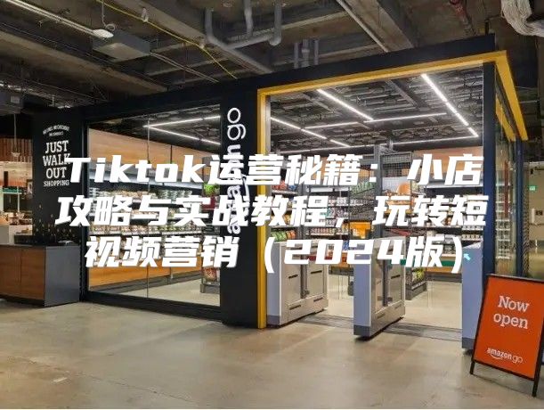 Tiktok运营秘籍：小店攻略与实战教程，玩转短视频营销2025版