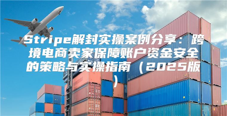 Stripe解封实操案例分享：跨境电商卖家保障账户资金安全的策略与实操指南2025版