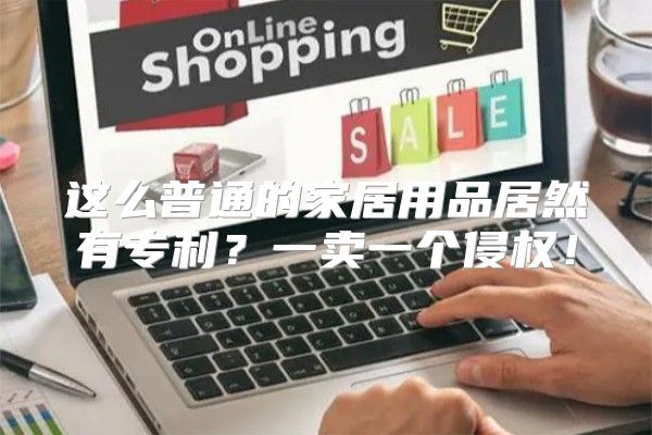 这么普通的家居用品居然有专利？一卖一个侵权！