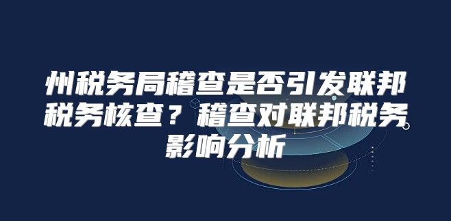 州税务局稽查是否引发联邦税务核查？稽查对联邦税务影响分析