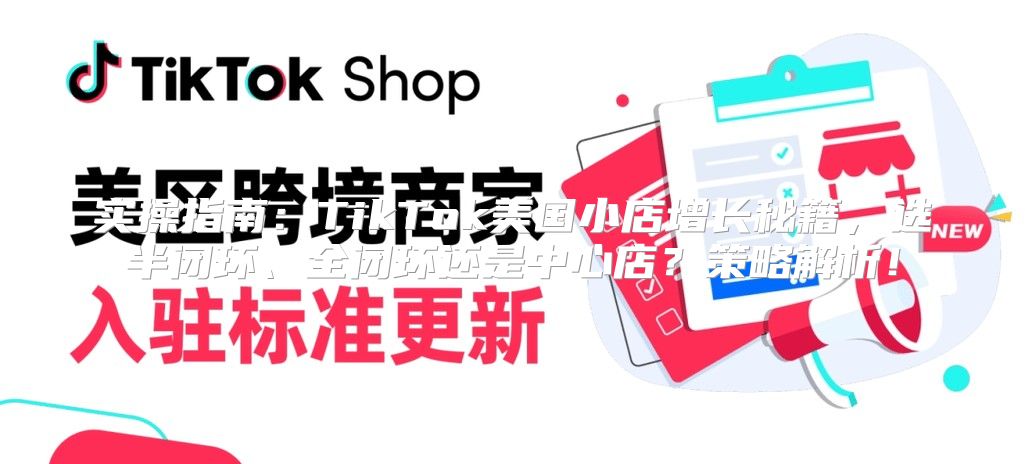 实操指南：TikTok美国小店增长秘籍，选半闭环、全闭环还是中心店？策略解析！