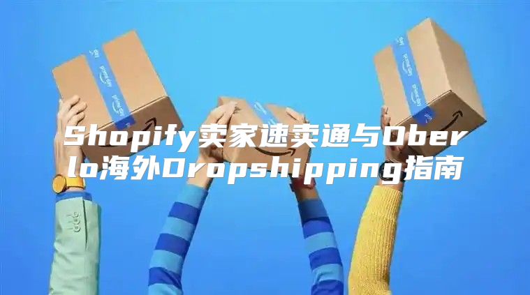 Shopify卖家速卖通与Oberlo海外Dropshipping指南