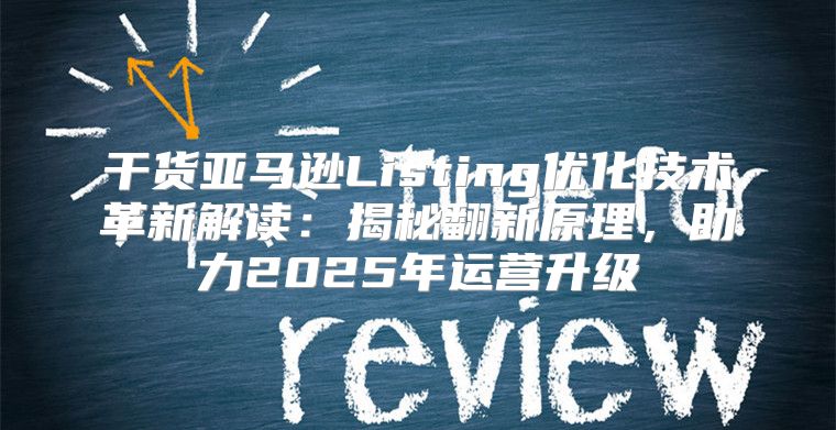 干货亚马逊Listing优化技术革新解读：揭秘翻新原理，助力2025年运营升级