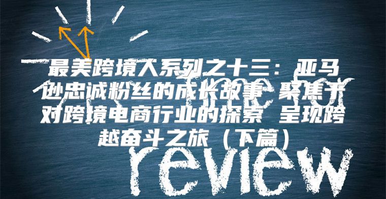 最美跨境人系列之十三：亚马逊忠诚粉丝的成长故事 聚焦于对跨境电商行业的探索 呈现跨越奋斗之旅下篇