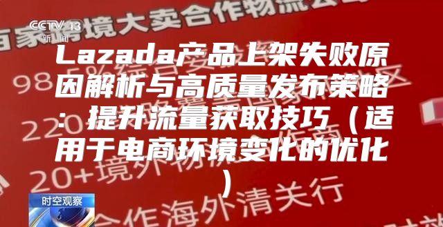 Lazada产品上架失败原因解析与高质量发布策略：提升流量获取技巧适用于电商环境变化的优化