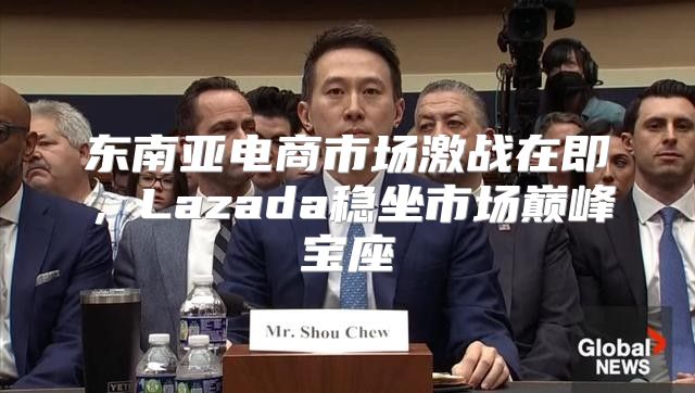 东南亚电商市场激战在即，Lazada稳坐市场巅峰宝座
