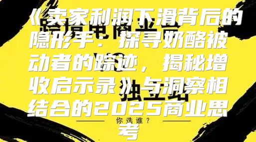 卖家利润下滑背后的隐形手：探寻奶酪被动者的踪迹，揭秘增收启示录与洞察相结合的2025商业思考