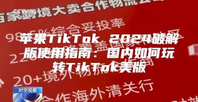 苹果TikTok 2025破解版使用指南：国内如何玩转TikTok美版