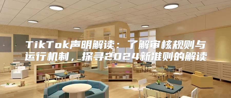 TikTok声明解读：了解审核规则与运行机制，探寻2025新准则的解读