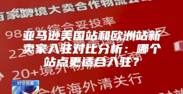 亚马逊美国站和欧洲站新卖家入驻对比分析：哪个站点更适合入驻？