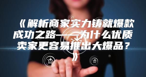 解析商家实力铸就爆款成功之路——为什么优质卖家更容易推出大爆品？
