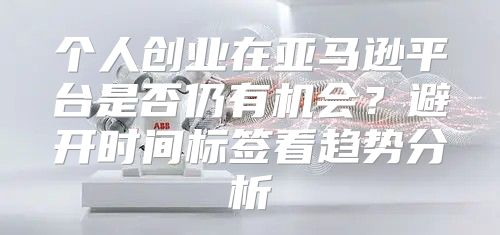 个人创业在亚马逊平台是否仍有机会？避开时间标签看趋势分析