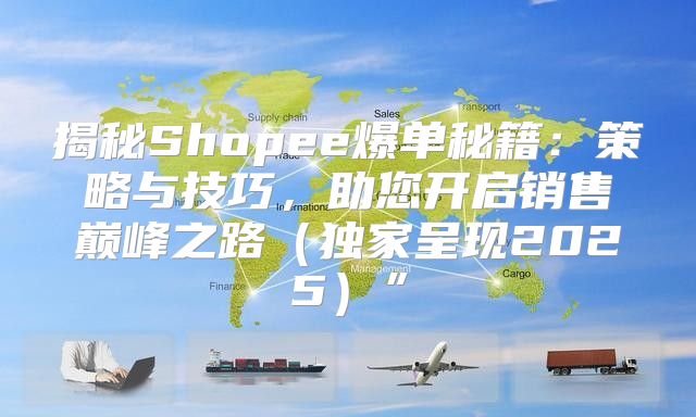 揭秘Shopee爆单秘籍：策略与技巧，助您开启销售巅峰之路独家呈现2025”