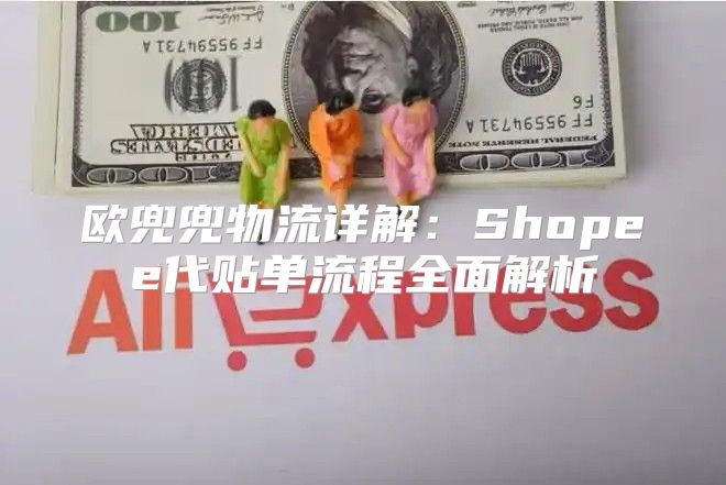 欧兜兜物流详解：Shopee代贴单流程全面解析