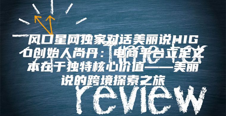 风口星网独家对话美丽说HIGO创始人尚丹：电商平台立足之本在于独特核心价值——美丽说的跨境探索之旅