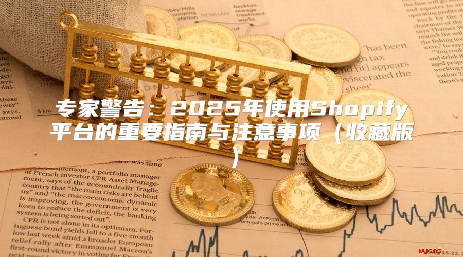 专家警告：2025年使用Shopify平台的重要指南与注意事项收藏版