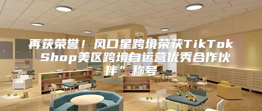 再获荣誉！风口星跨境荣获TikTok Shop美区跨境自运营优秀合作伙伴”称号