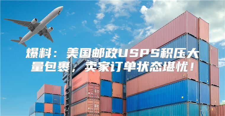 爆料：美国邮政USPS积压大量包裹，卖家订单状态堪忧！