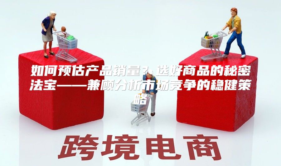 如何预估产品销量？选好商品的秘密法宝——兼顾分析市场竞争的稳健策略
