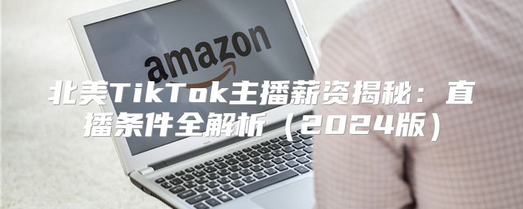 北美TikTok主播薪资揭秘：直播条件全解析2025版