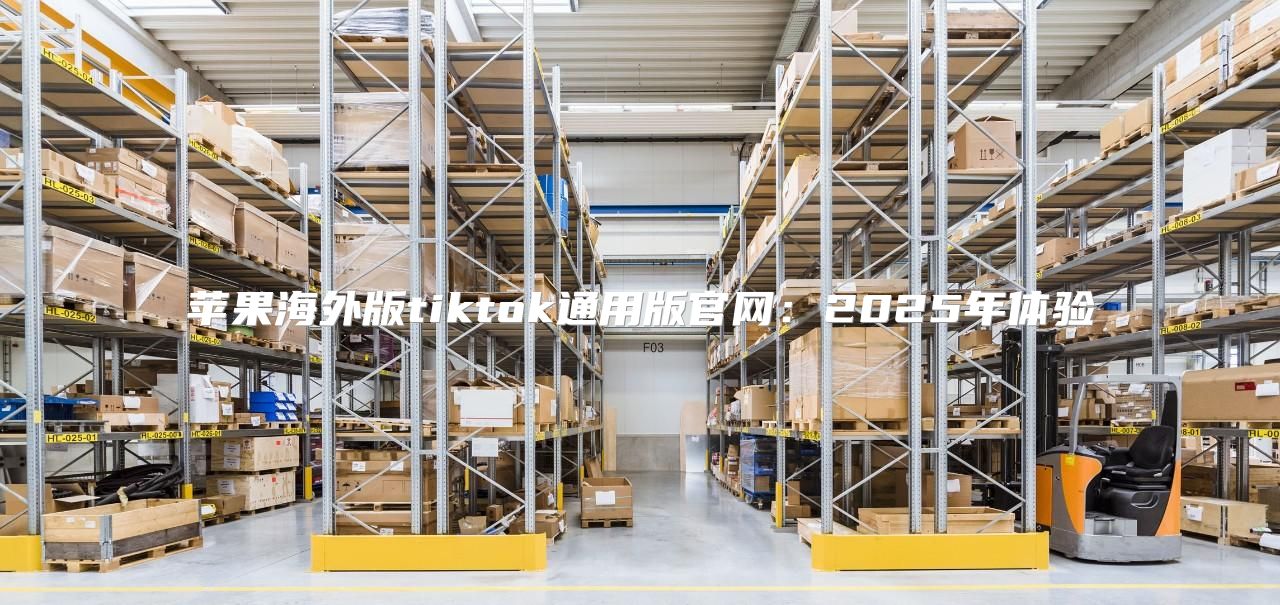 苹果海外版tiktok通用版官网：2025年体验