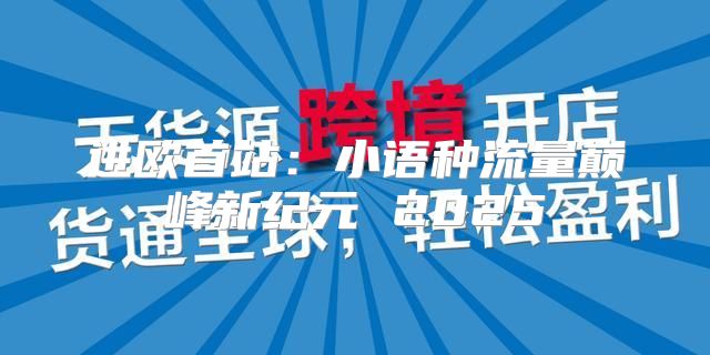 进欧首站：小语种流量巅峰新纪元 2025