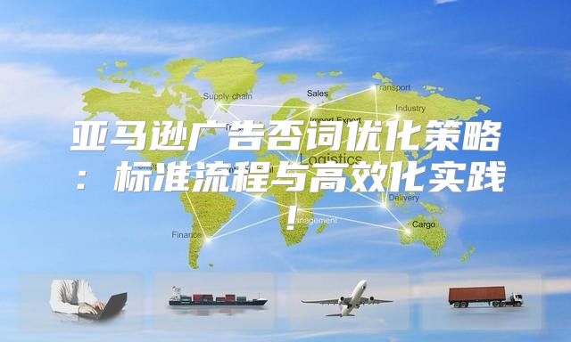 亚马逊广告否词优化策略：标准流程与高效化实践！