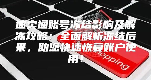 速卖通账号冻结影响及解冻攻略：全面解析冻结后果，助您快速恢复账户使用！