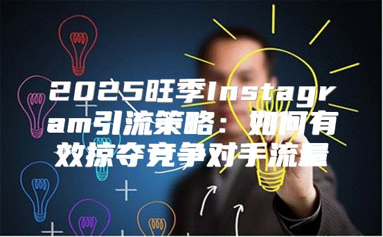 2025旺季Instagram引流策略：如何有效掠夺竞争对手流量