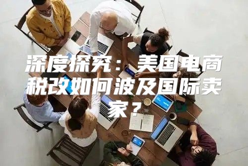 深度探究：美国电商税改如何波及国际卖家？