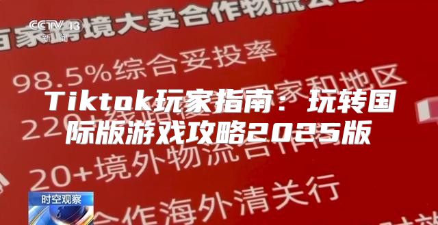 Tiktok玩家指南：玩转国际版游戏攻略2025版