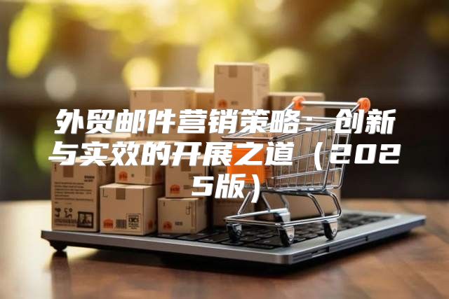 外贸邮件营销策略：创新与实效的开展之道2025版