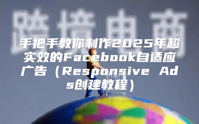 手把手教你制作2025年超实效的Facebook自适应广告Responsive Ads创建教程
