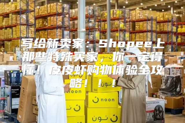 写给新卖家：Shopee上那些特殊买家，你一定得懂！皮皮虾购物体验全攻略！！！