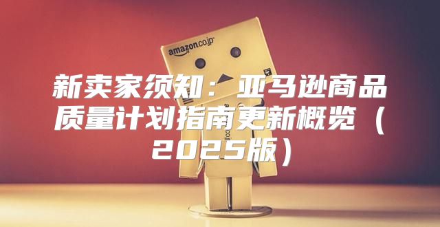 新卖家须知：亚马逊商品质量计划指南更新概览2025版