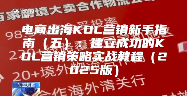 电商出海KOL营销新手指南五：建立成功的KOL营销策略实战教程2025版