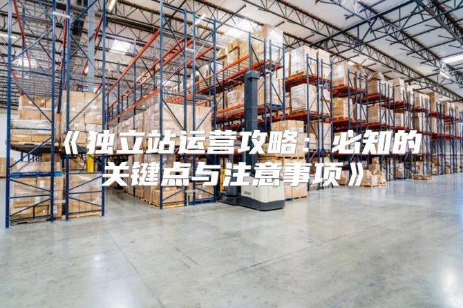 独立站运营攻略：必知的关键点与注意事项