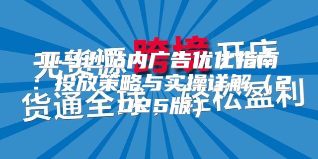 亚马逊站内广告优化指南：投放策略与实操详解2025版