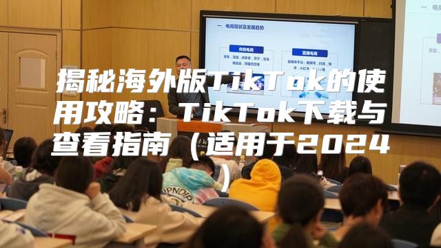 揭秘海外版TikTok的使用攻略：TikTok下载与查看指南适用于2025