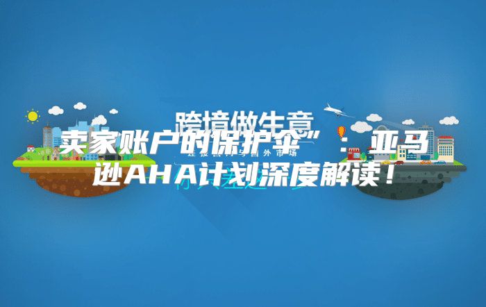 卖家账户的保护伞”：亚马逊AHA计划深度解读！