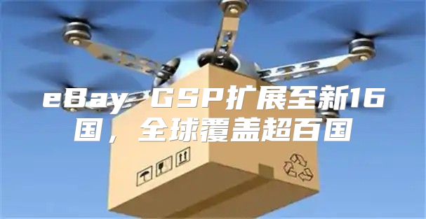 eBay GSP扩展至新16国，全球覆盖超百国