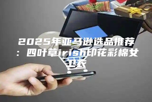 2025年亚马逊选品推荐：四叶草irish印花彩棉女卫衣