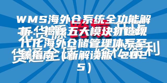 WMS海外仓系统全功能解析：揭秘五大模块打造现代化海外仓储管理体系至臻指南新解读版 2025