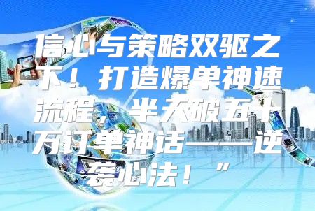 信心与策略双驱之下！打造爆单神速流程，半天破五十万订单神话——逆袭心法！”