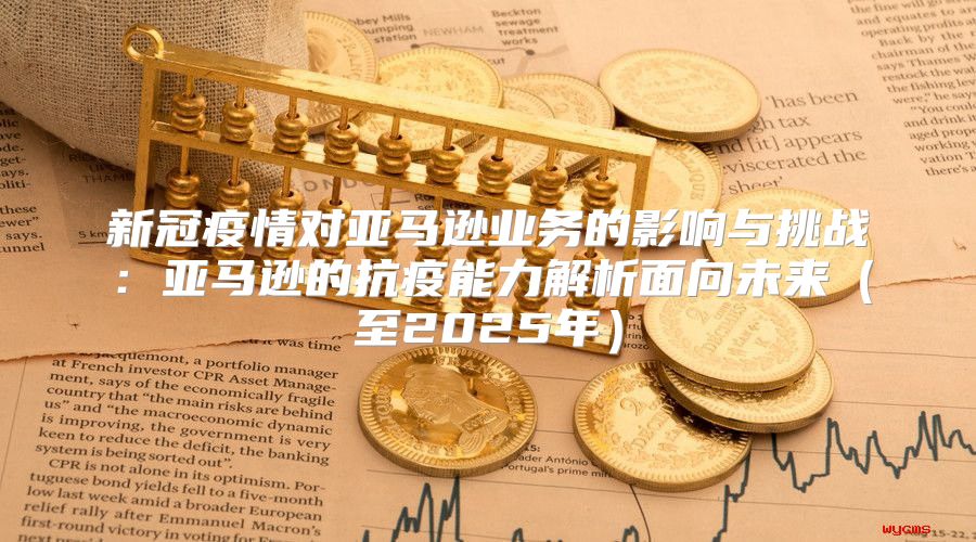 新冠疫情对亚马逊业务的影响与挑战：亚马逊的抗疫能力解析面向未来至2025年