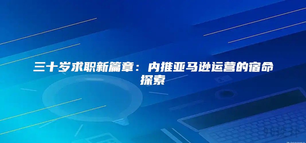 三十岁求职新篇章：内推亚马逊运营的宿命探索