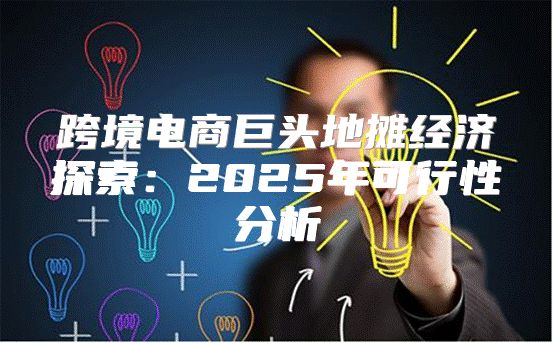 跨境电商巨头地摊经济探索：2025年可行性分析