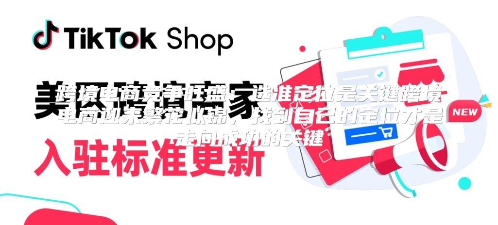 跨境电商竞争旺盛：选准定位是关键跨境电商迎来繁花似锦，找到自己的定位才是走向成功的关键