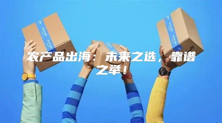 农产品出海：未来之选，靠谱之举！